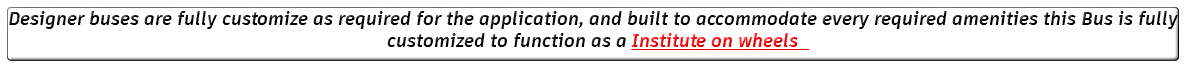 Designer buses are fully customize as required for the application, and built to accommodate every required amenities this Bus is fully customized to function as a Institute on wheels 