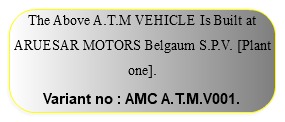 The Above A.T.M VEHICLE Is Built at ARUESAR MOTORS Belgaum S.P.V. [Plant one]. Variant no : AMC A.T.M.V001.