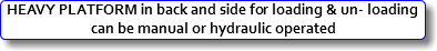 HEAVY PLATFORM in back and side for loading & un- loading can be manual or hydraulic operated 